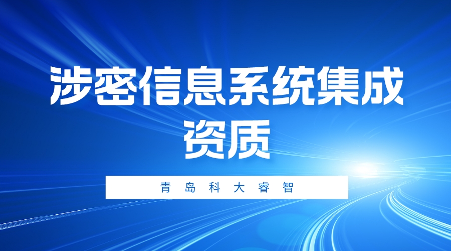 青岛科大睿智浅析：涉密资质信息系统集成资质