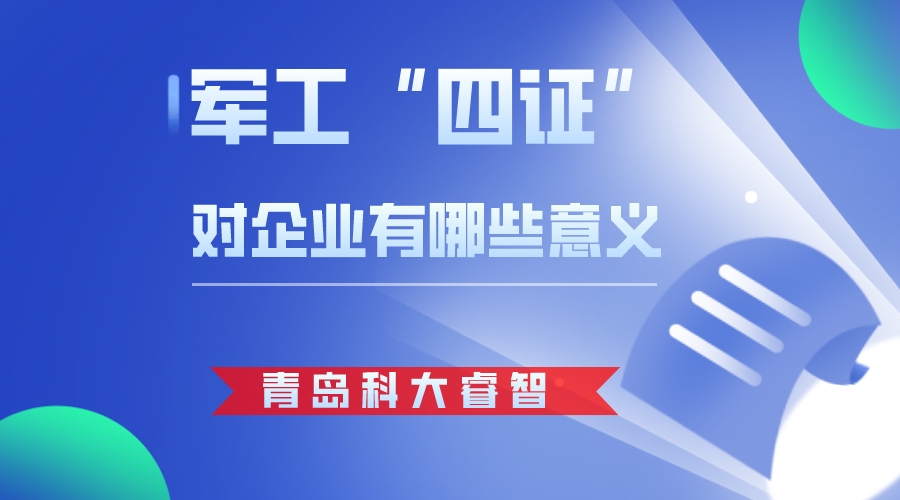 青岛科大睿智解析军工四证对企业有哪些意义-武器装备质量管理体系认证-武器装备科研生产单位保密资质
